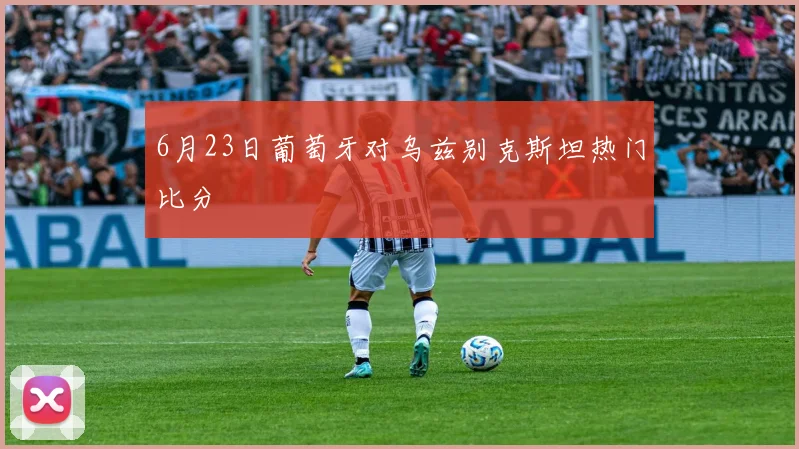 6月23日葡萄牙对乌兹别克斯坦热门比分