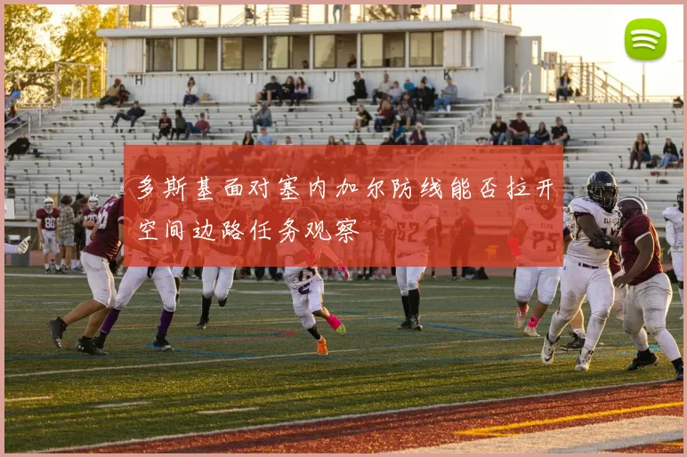 多斯基面对塞内加尔防线能否拉开空间边路任务观察