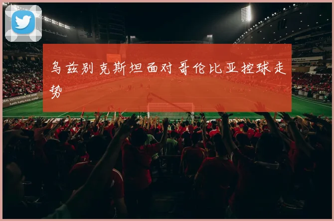 乌兹别克斯坦面对哥伦比亚控球走势