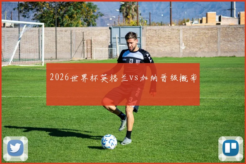 2026世界杯英格兰vs加纳晋级概率