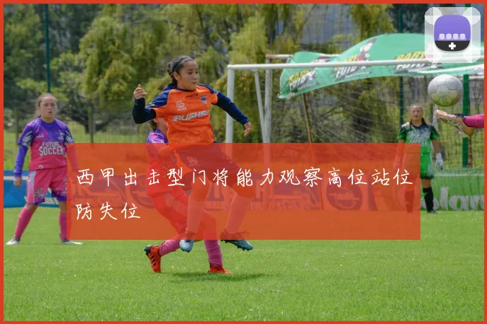 西甲出击型门将能力观察高位站位防失位