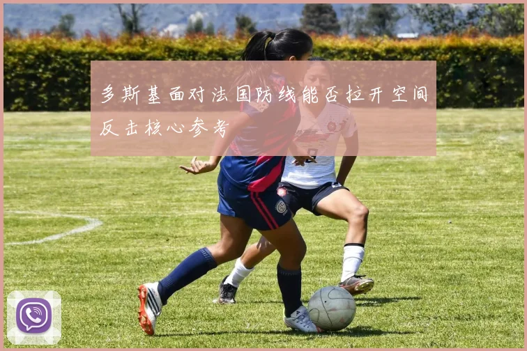 多斯基面对法国防线能否拉开空间反击核心参考