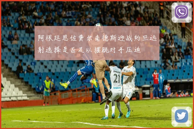 阿根廷恩佐费尔南德斯迎战约旦远射选择是否足以摆脱对手压迫