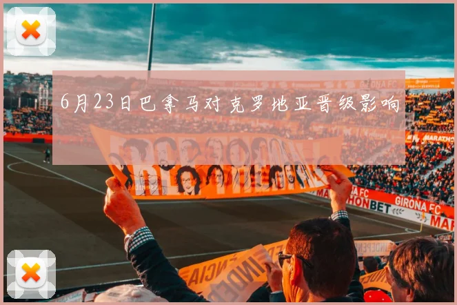 6月23日巴拿马对克罗地亚晋级影响