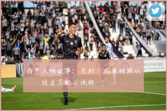 西甲人物故事:尼科·威廉姆斯从与边后卫配合说起