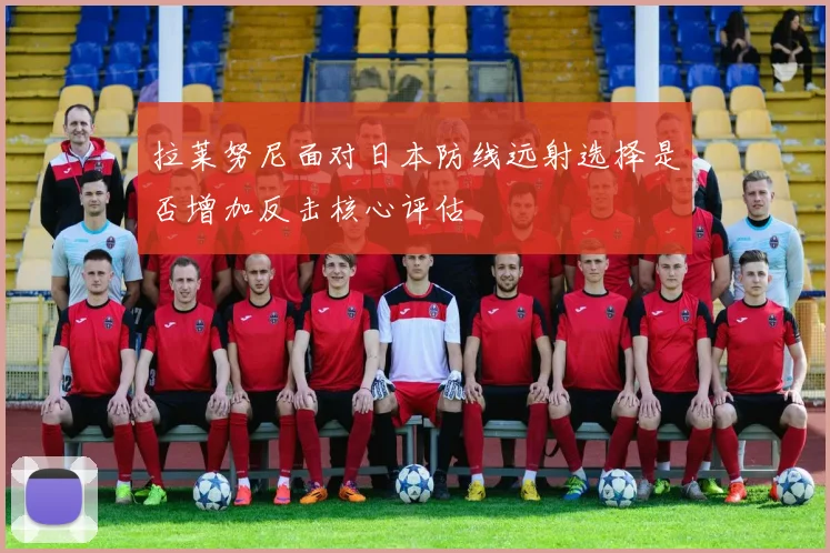拉莱努尼面对日本防线远射选择是否增加反击核心评估