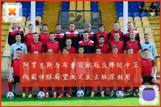 阿贾克斯与布鲁日欧冠交锋时中卫向前传球有望决定反击纵深利用