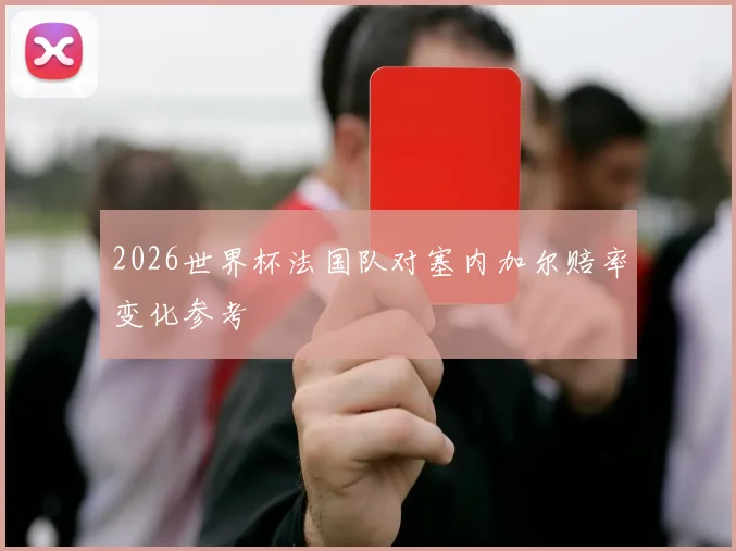 2026世界杯法国队对塞内加尔赔率变化参考