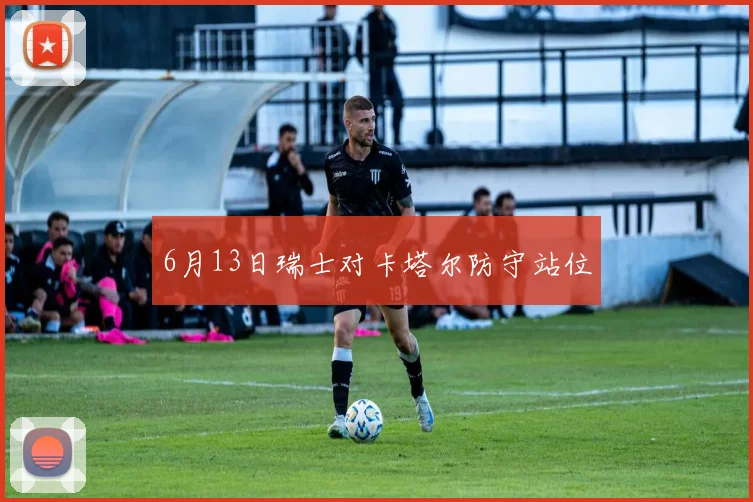 6月13日瑞士对卡塔尔防守站位