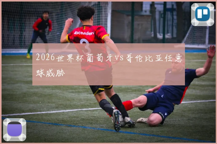 2026世界杯葡萄牙vs哥伦比亚任意球威胁