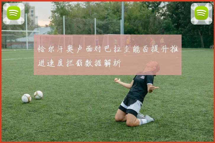 恰尔汗奥卢面对巴拉圭能否提升推进速度拦截数据解析