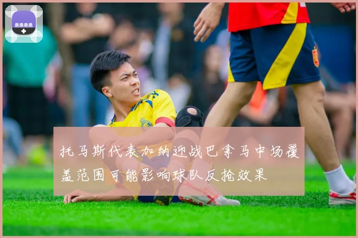 托马斯代表加纳迎战巴拿马中场覆盖范围可能影响球队反抢效果
