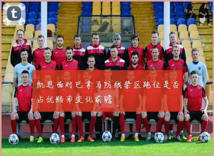凯恩面对巴拿马防线禁区跑位是否占优赔率变化前瞻