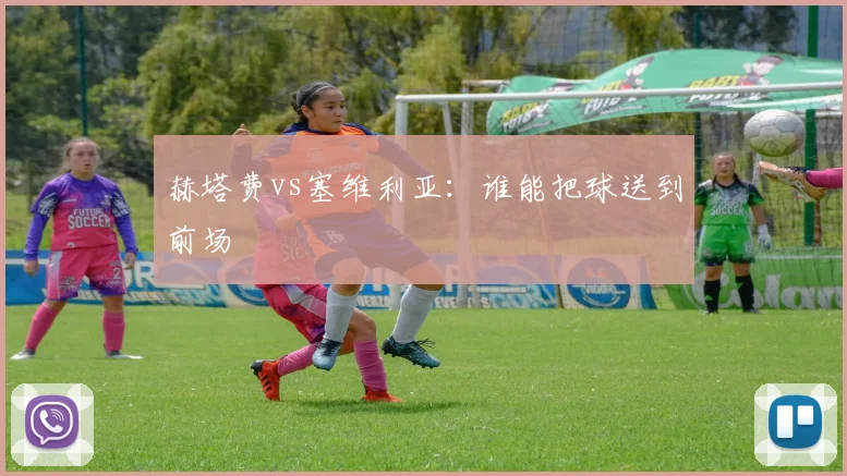 赫塔费vs塞维利亚：谁能把球送到前场