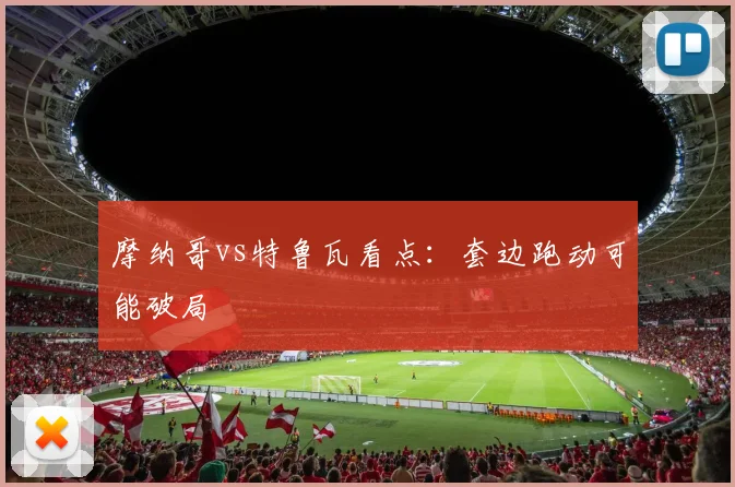 摩纳哥vs特鲁瓦看点：套边跑动可能破局
