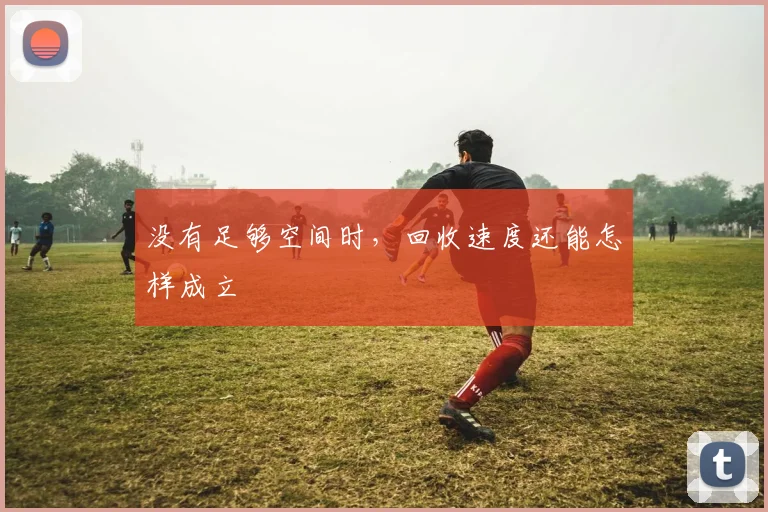 没有足够空间时，回收速度还能怎样成立
