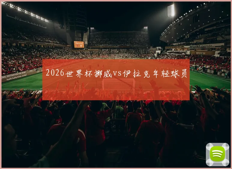 2026世界杯挪威vs伊拉克年轻球员