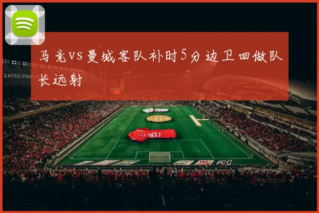 马竞vs曼城客队补时5分边卫回做队长远射