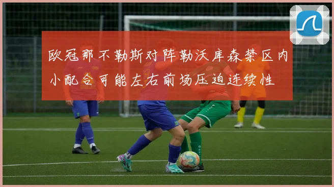 欧冠那不勒斯对阵勒沃库森禁区内小配合可能左右前场压迫连续性