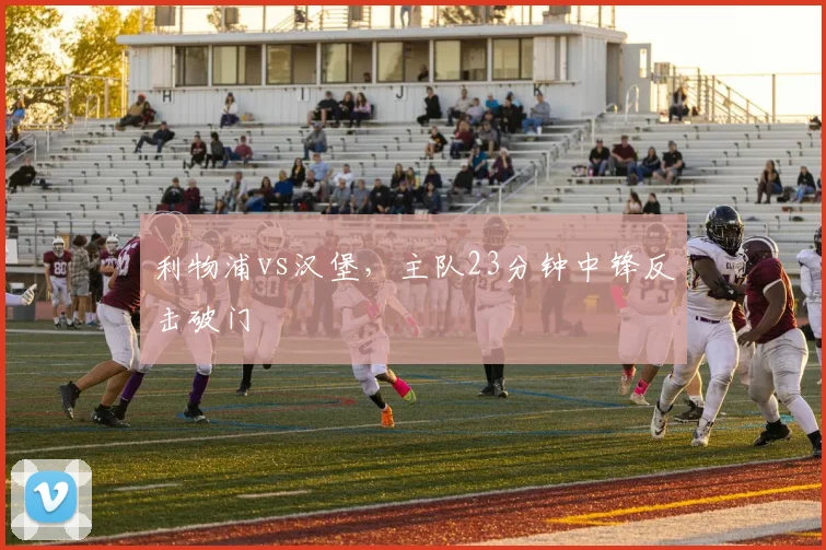 利物浦vs汉堡,主队23分钟中锋反击破门