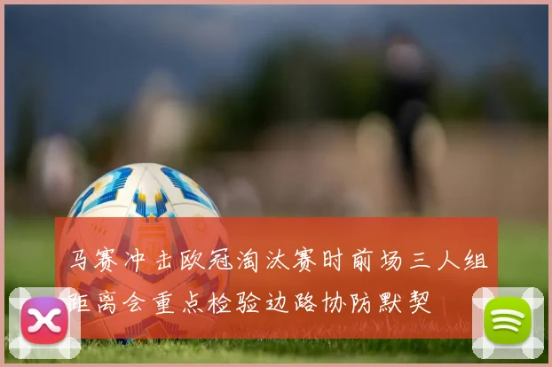 马赛冲击欧冠淘汰赛时前场三人组距离会重点检验边路协防默契