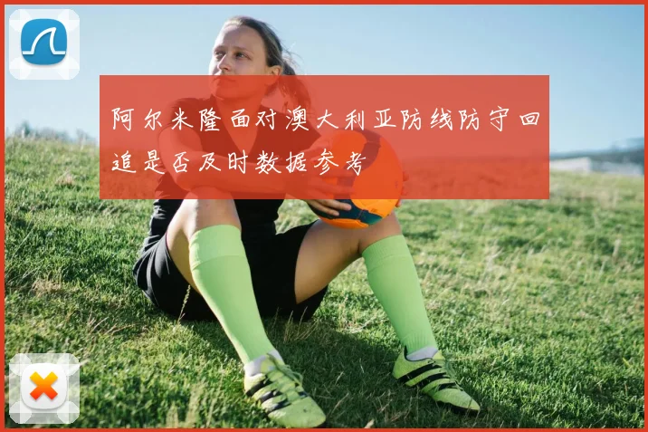 阿尔米隆面对澳大利亚防线防守回追是否及时数据参考