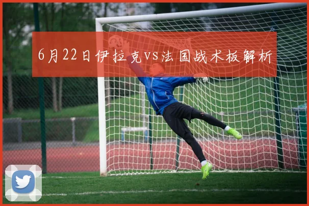 6月22日伊拉克vs法国战术板解析